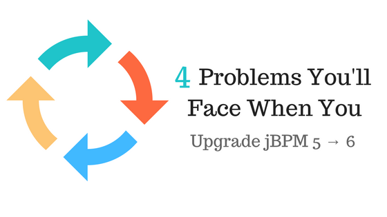 4 Problems You'll Face When You Upgrade From jBPM 5 to 6
